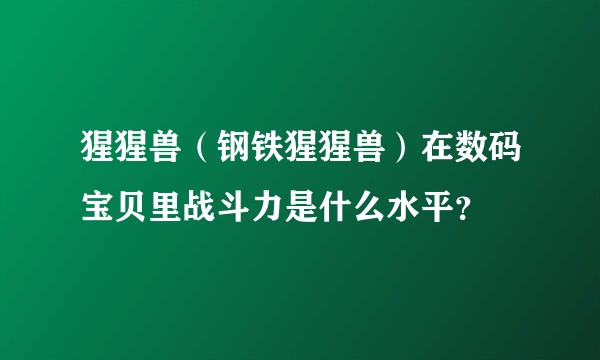 猩猩兽（钢铁猩猩兽）在数码宝贝里战斗力是什么水平？