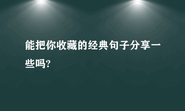 能把你收藏的经典句子分享一些吗?