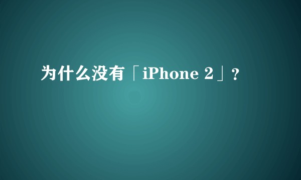 为什么没有「iPhone 2」？
