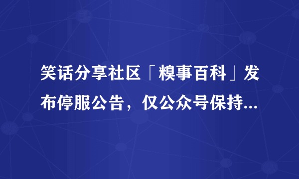 笑话分享社区「糗事百科」发布停服公告，仅公众号保持运营，哪些信息值得关注？