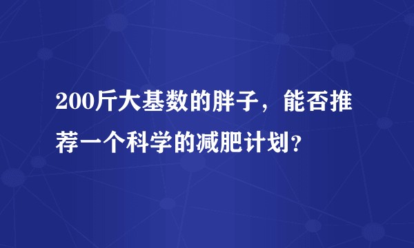 200斤大基数的胖子，能否推荐一个科学的减肥计划？