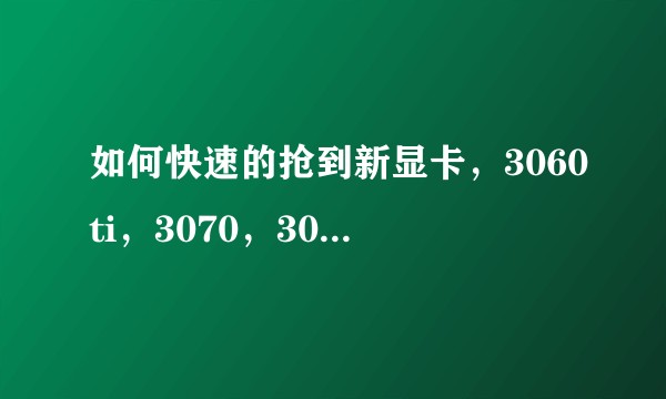 如何快速的抢到新显卡，3060ti，3070，3080，6800，6800xt都可以。只想原价下车。?