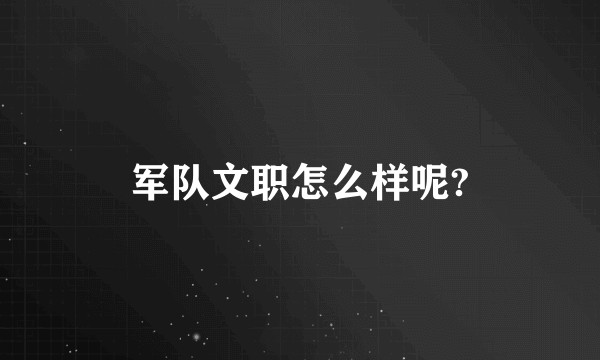 军队文职怎么样呢?