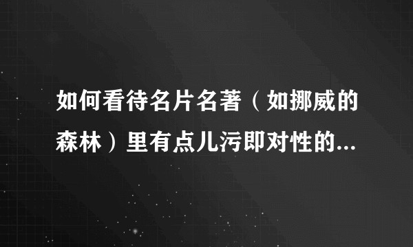 如何看待名片名著（如挪威的森林）里有点儿污即对性的刻画的片段？