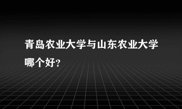 青岛农业大学与山东农业大学哪个好？