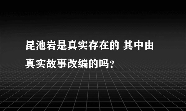 昆池岩是真实存在的 其中由真实故事改编的吗？