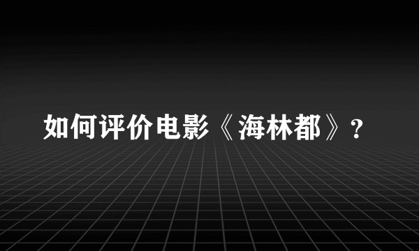 如何评价电影《海林都》？