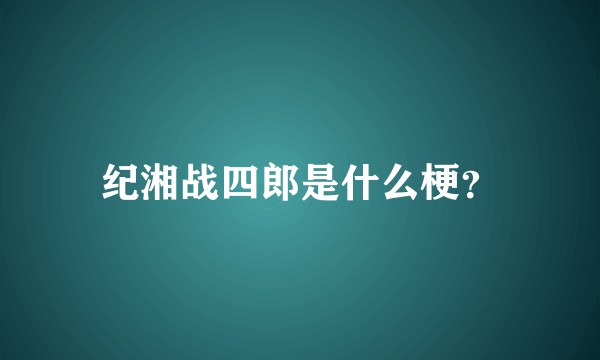 纪湘战四郎是什么梗？