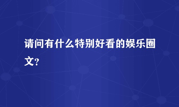 请问有什么特别好看的娱乐圈文？