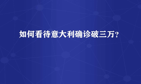 如何看待意大利确诊破三万？