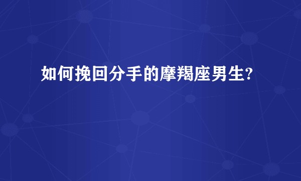 如何挽回分手的摩羯座男生?