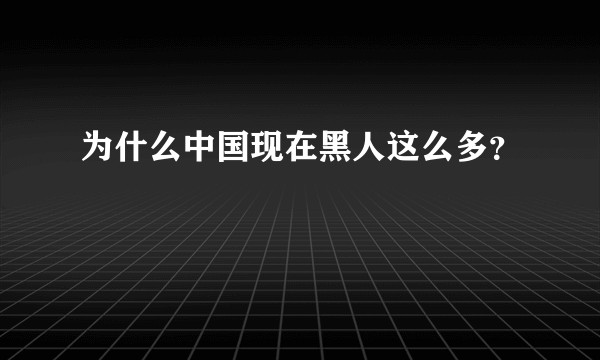 为什么中国现在黑人这么多?