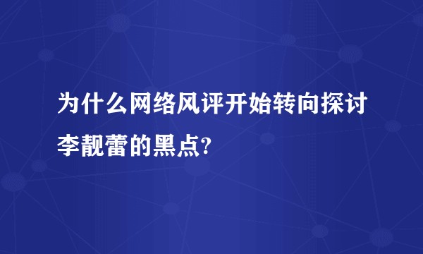 为什么网络风评开始转向探讨李靓蕾的黑点?