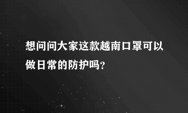 想问问大家这款越南口罩可以做日常的防护吗？