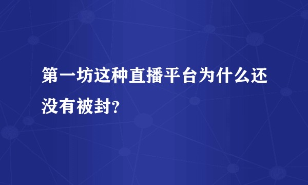 第一坊这种直播平台为什么还没有被封？