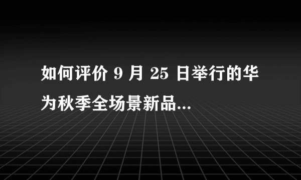 如何评价 9 月 25 日举行的华为秋季全场景新品发布会?