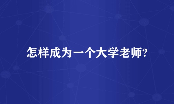 怎样成为一个大学老师?