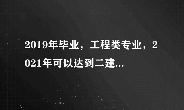 2019年毕业，工程类专业，2021年可以达到二建规定年限吗?