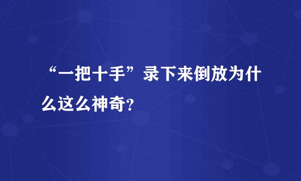“一把十手”录下来倒放为什么这么神奇？