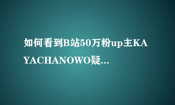 如何看到B站50万粉up主KAYACHANOWO疑似港du?