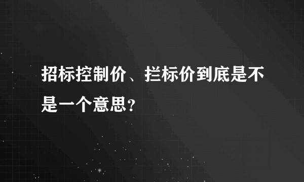 招标控制价、拦标价到底是不是一个意思？