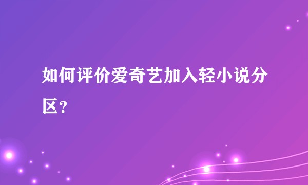 如何评价爱奇艺加入轻小说分区?