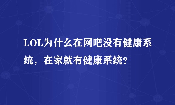 LOL为什么在网吧没有健康系统，在家就有健康系统？