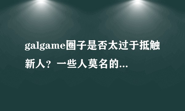 galgame圈子是否太过于抵触新人？一些人莫名的有优越感？