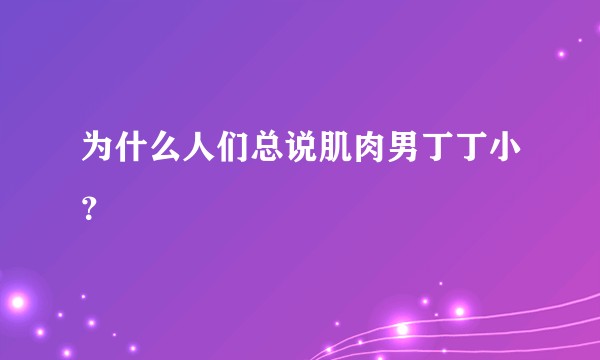 为什么人们总说肌肉男丁丁小？