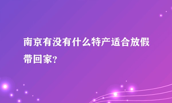 南京有没有什么特产适合放假带回家？