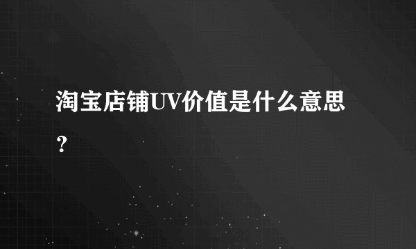 淘宝店铺UV价值是什么意思？