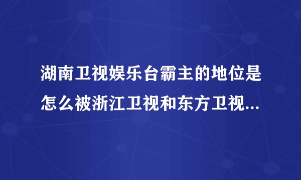 湖南卫视娱乐台霸主的地位是怎么被浙江卫视和东方卫视超越的？