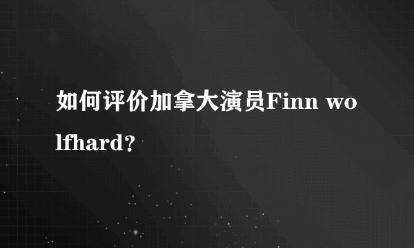 如何评价加拿大演员Finn wolfhard？