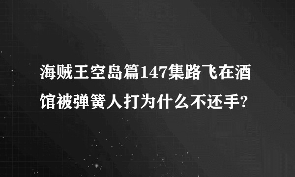海贼王空岛篇147集路飞在酒馆被弹簧人打为什么不还手?