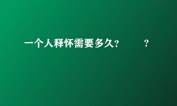 一个人释怀需要多久？￼￼?