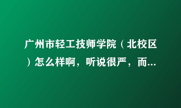 广州市轻工技师学院（北校区）怎么样啊，听说很严，而且宿舍是10人间的，？