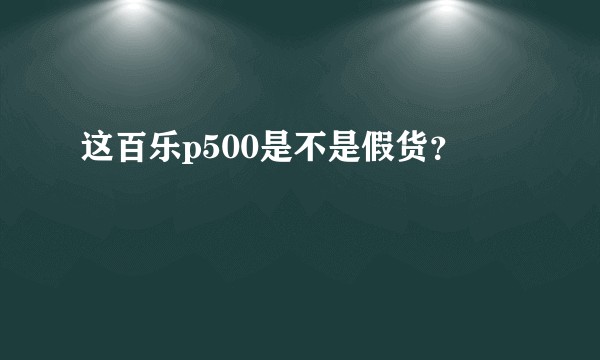 这百乐p500是不是假货？