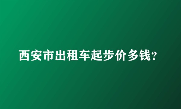 西安市出租车起步价多钱？