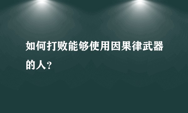 如何打败能够使用因果律武器的人？