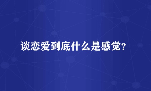 谈恋爱到底什么是感觉？