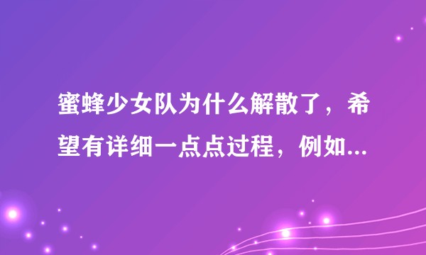 蜜蜂少女队为什么解散了，希望有详细一点点过程，例如是公司原因还是成员个人原因之类的？