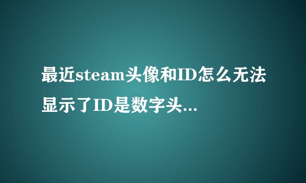 最近steam头像和ID怎么无法显示了ID是数字头像是问号这种问题如何解决?