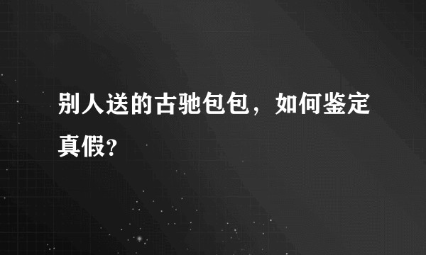 别人送的古驰包包，如何鉴定真假？