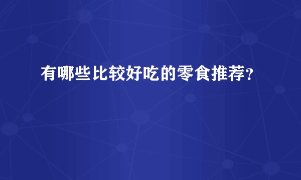 有哪些比较好吃的零食推荐？