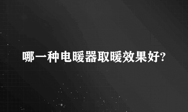 哪一种电暖器取暖效果好?