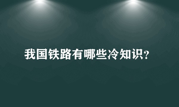 我国铁路有哪些冷知识？