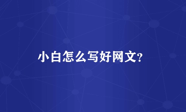 小白怎么写好网文？