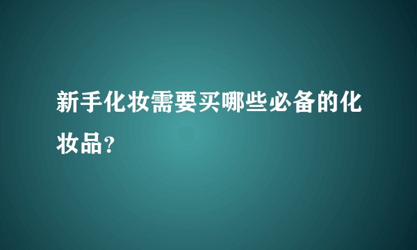 新手化妆需要买哪些必备的化妆品？