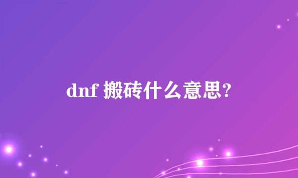 dnf 搬砖什么意思?