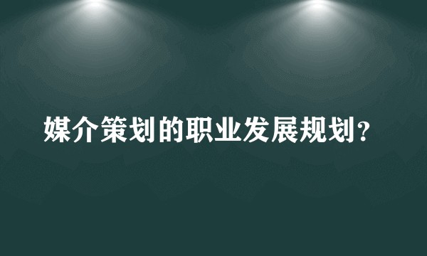媒介策划的职业发展规划?